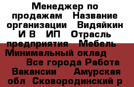 Менеджер по продажам › Название организации ­ Видяйкин И.В., ИП › Отрасль предприятия ­ Мебель › Минимальный оклад ­ 60 000 - Все города Работа » Вакансии   . Амурская обл.,Сковородинский р-н